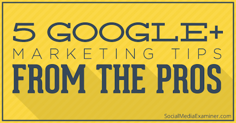 5 Google+ Marketing Tips From The Pros