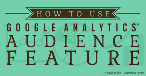 How To Use Google Analytics Audience Data To Improve Your Marketing