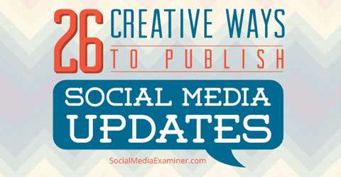 26 Creative Ways To Publish Social Media Updates