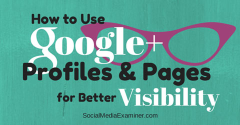 How To Use Google+ Profiles And Pages For Better Visibility