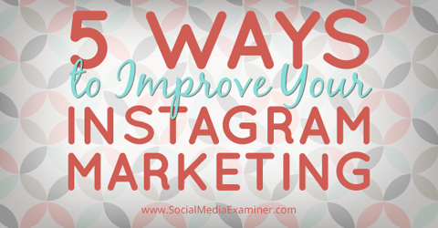 5 Ways To Improve Your Instagram Marketing