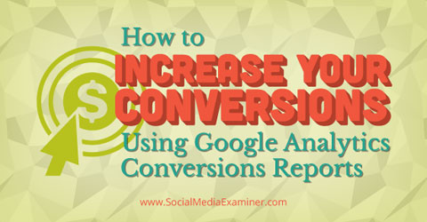 How To Increase Your Conversions Using Google Analytics Conversions Reports
