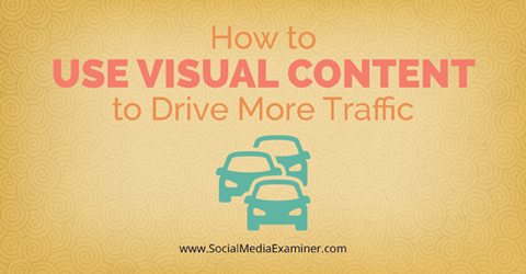 How To Use Visual Content To Drive More Traffic