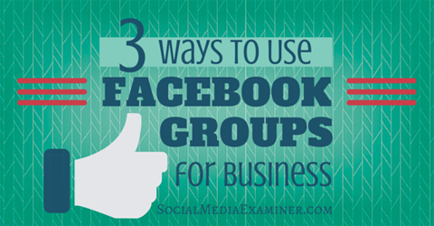 3 Ways To Use Facebook Groups For Business