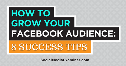 How To Grow Your Facebook Audience: 8 Success Tips
